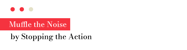 Muffle the Noise by Stopping the Action